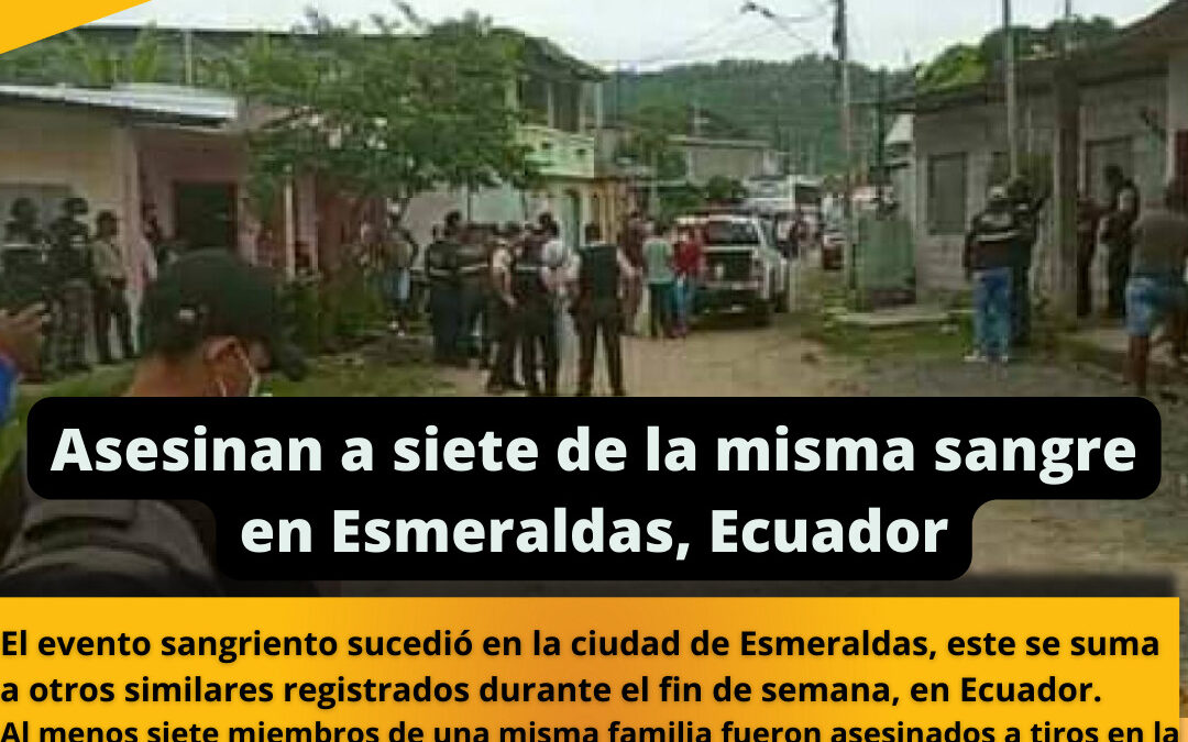 Asesinan a siete de la misma sangre en Esmeraldas, Ecuador